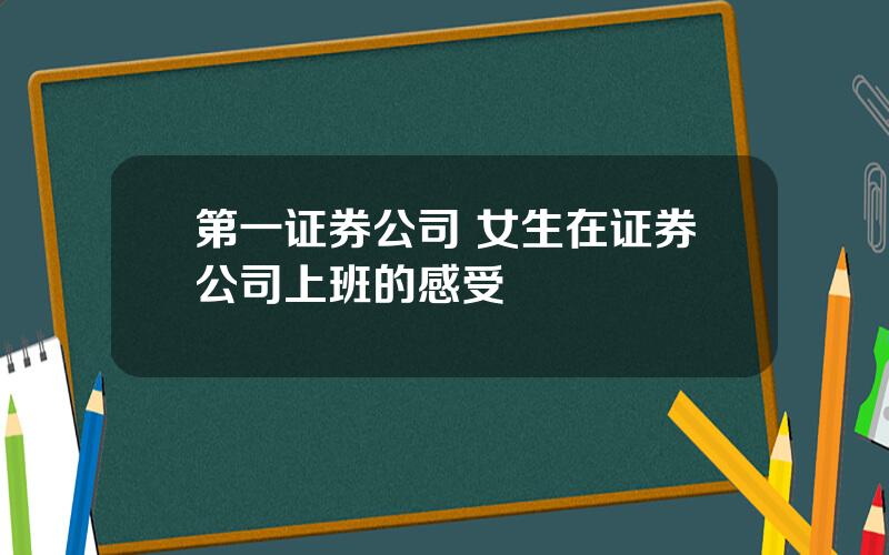 第一证券公司 女生在证券公司上班的感受